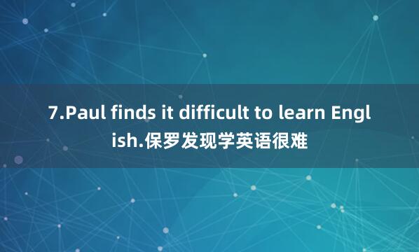 7.Paul finds it difficult to learn English.保罗发现学英语很难
