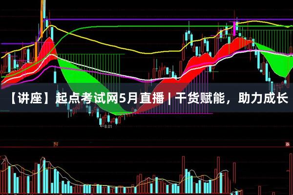 【讲座】起点考试网5月直播 | 干货赋能，助力成长