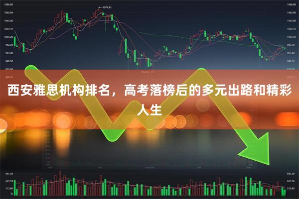 西安雅思机构排名，高考落榜后的多元出路和精彩人生