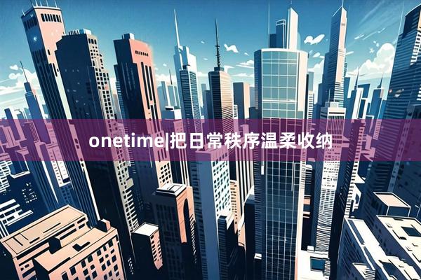 onetime|把日常秩序温柔收纳