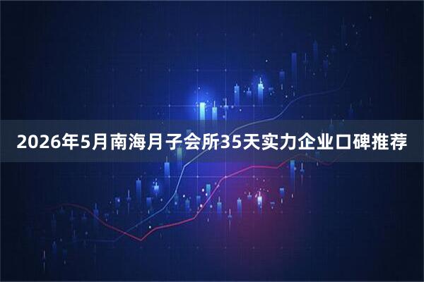 2026年5月南海月子会所35天实力企业口碑推荐