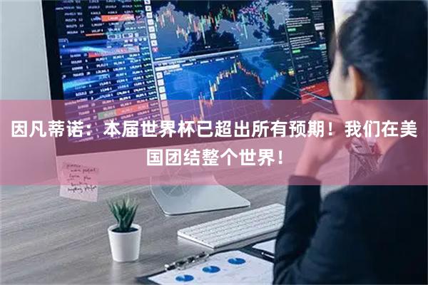 因凡蒂诺:本届世界杯已超出所有预期!我们在美国团结整个世界!