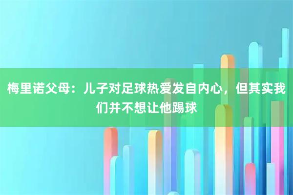 梅里诺父母:儿子对足球热爱发自内心,但其实我们并不想让他踢球