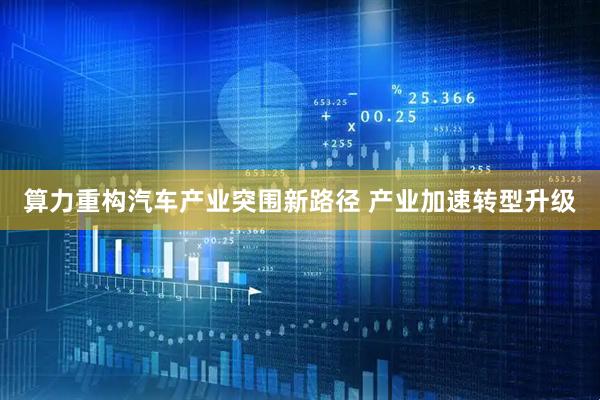 算力重构汽车产业突围新路径 产业加速转型升级